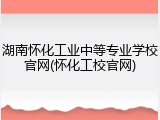 湖南怀化工业中等专业学校官网(怀化工校官网)