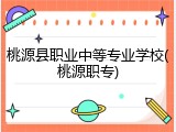 桃源县职业中等专业学校(桃源职专)