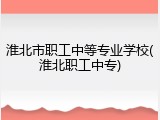 淮北市职工中等专业学校(淮北职工中专)