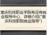 重庆科技职业学院有没有就业指导中心，详细介绍("重庆科技职院就业指导")
