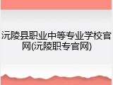 沅陵县职业中等专业学校官网(沅陵职专官网)