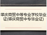 肇庆商贸中等专业学校毕业证(肇庆商贸中专毕业证)