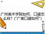 广州美术学院如何，口碑怎么样？("广美口碑如何")
