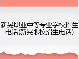 新晃职业中等专业学校招生电话(新晃职校招生电话)