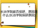 长治学院能否保研，原因是什么(长治学院保研原因)