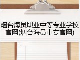 烟台海员职业中等专业学校官网(烟台海员中专官网)