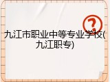 九江市职业中等专业学校(九江职专)