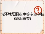 菏泽城阳职业中等专业学校(城阳职专)