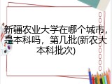 新疆农业大学在哪个城市，是本科吗，第几批(新农大本科批次)