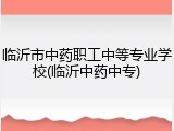 临沂市中药职工中等专业学校(临沂中药中专)