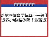 哈尔滨体育学院毕业一般工资多少钱(哈体院毕业薪资)