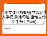 四川文化传媒职业学院新生入学报道时间和指南(文传新生报到指南)