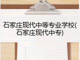 石家庄现代中等专业学校(石家庄现代中专)