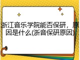 浙江音乐学院能否保研，原因是什么(浙音保研原因)
