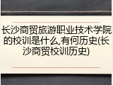 长沙商贸旅游职业技术学院的校训是什么,有何历史(长沙商贸校训历史)
