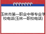 玉林市第一职业中等专业学校电话(玉林一职校电话)