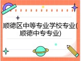 顺德区中等专业学校专业(顺德中专专业)