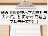 马鞍山职业技术学院要招专升本吗，如何参考(马鞍山学院专升本招生)