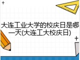 大连工业大学的校庆日是哪一天(大连工大校庆日)