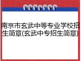 南京市玄武中等专业学校招生简章(玄武中专招生简章)