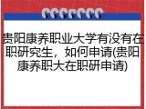 贵阳康养职业大学有没有在职研究生，如何申请(贵阳康养职大在职研申请)