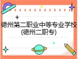德州第二职业中等专业学校(德州二职专)