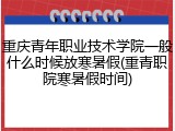 重庆青年职业技术学院一般什么时候放寒暑假(重青职院寒暑假时间)