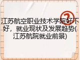 江苏航空职业技术学院好不好，就业现状及发展趋势(江苏航院就业前景)