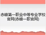赤峰第一职业中等专业学校官网(赤峰一职官网)