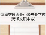 菏泽交通职业中等专业学校(菏泽交职中专)