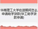 华南理工大学在读期间怎么申请助学贷款(华工助学贷款申请)