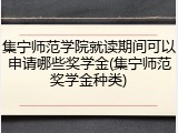集宁师范学院就读期间可以申请哪些奖学金(集宁师范奖学金种类)