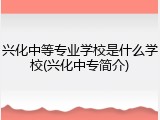 兴化中等专业学校是什么学校(兴化中专简介)