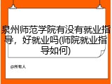 泉州师范学院有没有就业指导，好就业吗(师院就业指导如何)