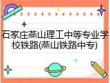 石家庄燕山理工中等专业学校铁路(燕山铁路中专)