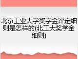 北京工业大学奖学金评定细则是怎样的(北工大奖学金细则)