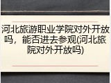 河北旅游职业学院对外开放吗，能否进去参观(河北旅院对外开放吗)
