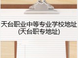 天台职业中等专业学校地址(天台职专地址)