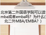 北京第二外国语学院可以读mba或者emba吗？为什么(北二外MBA/EMBA？)