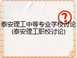 泰安理工中等专业学校讨论(泰安理工职校讨论)