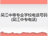 吴江中等专业学校电话号码(吴江中专电话)