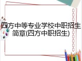 四方中等专业学校中职招生简章(四方中职招生)