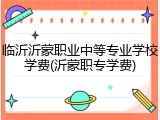 临沂沂蒙职业中等专业学校学费(沂蒙职专学费)