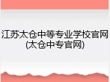 江苏太仓中等专业学校官网(太仓中专官网)