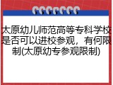 太原幼儿师范高等专科学校是否可以进校参观，有何限制(太原幼专参观限制)