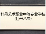 牡丹艺术职业中等专业学校(牡丹艺专)