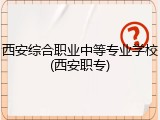 西安综合职业中等专业学校(西安职专)