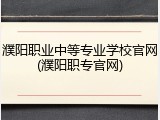 濮阳职业中等专业学校官网(濮阳职专官网)