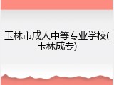 玉林市成人中等专业学校(玉林成专)
