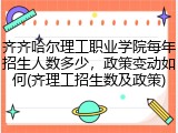 齐齐哈尔理工职业学院每年招生人数多少，政策变动如何(齐理工招生数及政策)